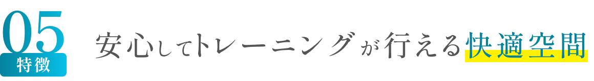 特徴05 安心してトレーニングが行える快適空間