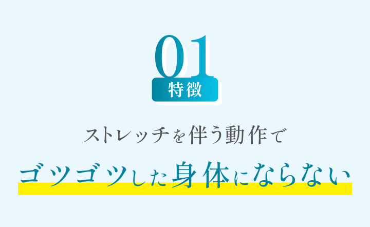 特徴01 ストレッチを伴う動作でゴツゴツした身体にならない