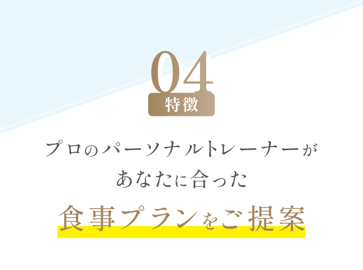 特徴04 プロのパーソナルトレーナーがあなたに合った食事プランをご提案