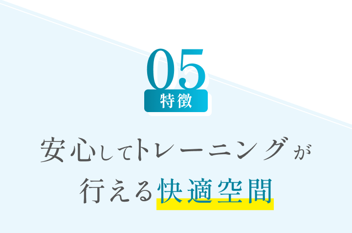 特徴05 安心してトレーニングが行える快適空間