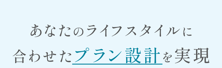 あなたのライフスタイルに合わせたプラン設計を実現